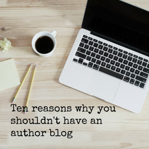 Ten reasons why you shouldn't have an author blog. Or, managing your expectations